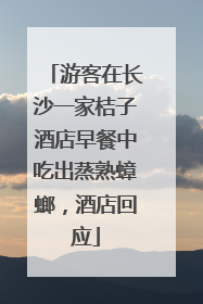 游客在长沙一家桔子酒店早餐中吃出蒸熟蟑螂，酒店回应